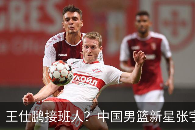 王仕鹏接班人？中国男篮新星张宇辰横空出世，场均5记三分展现天赋