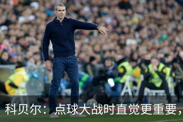 科贝尔：点球大战时直觉更重要，我在手套上涂凡士林防止足球太滑