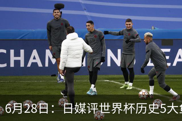 6月28日：日媒评世界杯历史5大鱼腩球队，亚洲独占4席，中国男足在列