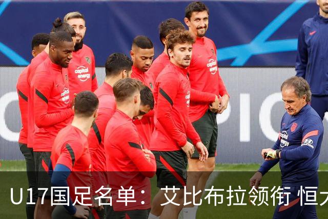 U17国足名单：艾比布拉领衔 恒大足校6人入选